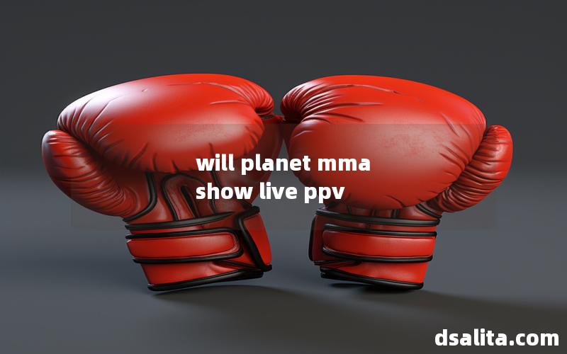 will planet mma show live ppv