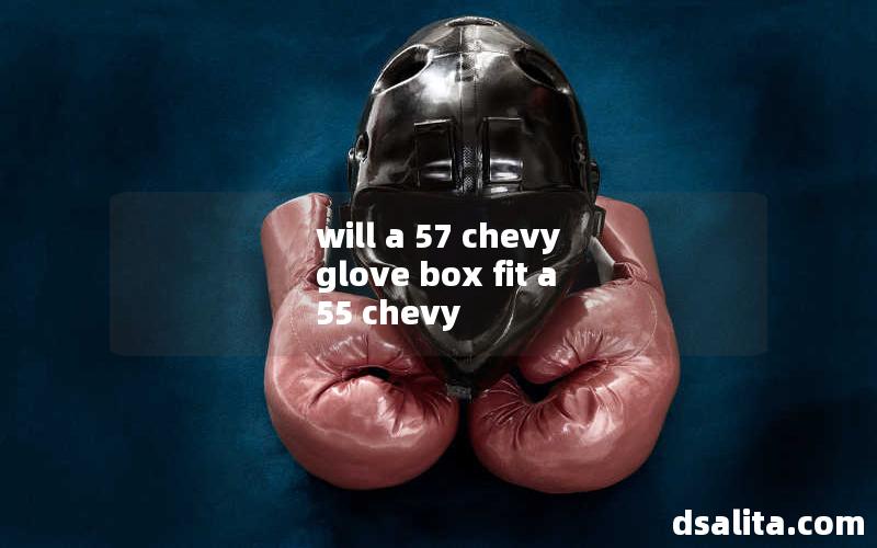 will a 57 chevy glove box fit a 55 chevy-Dsalita Boxing