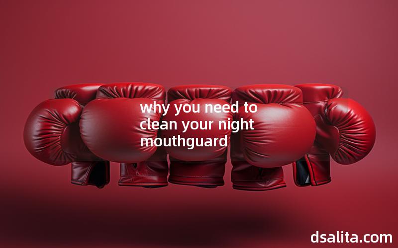 why you need to clean your night mouthguard