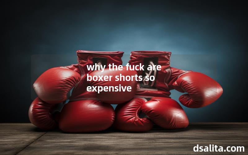 why the fuck are boxer shorts so expensive