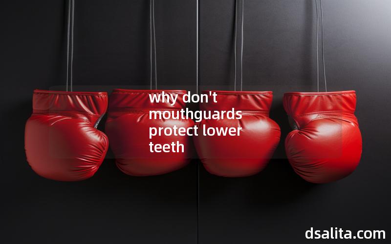 why don't mouthguards protect lower teeth