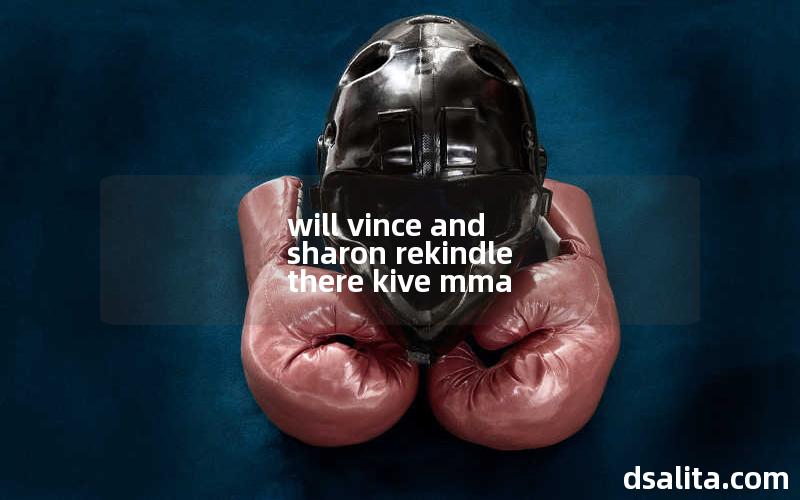 will vince and sharon rekindle there kive mma-Dsalita Boxing