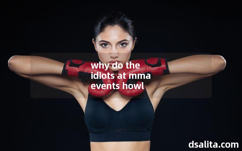 why do the idiots at mma events howl