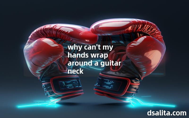 why can't my hands wrap around a guitar neck